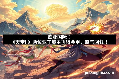 欧亚国际:《天堂II》两位亚丁城主再得金甲,霸气回归!